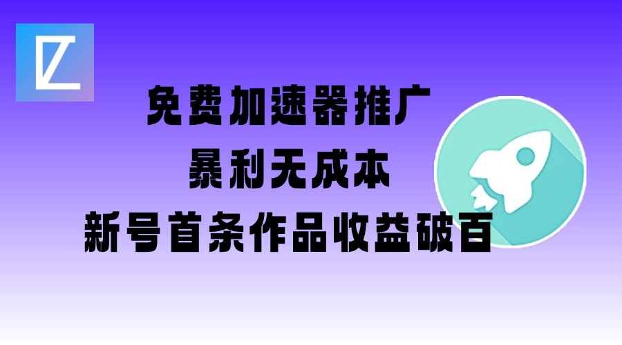 免费加速器推广项目_新号首条作品收益破百【图文+视频+2w字教程】-hcnxn