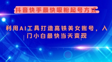 抖音快手最快吸粉起号方式，利用AI工具打造美女账号，入门小白最快当天变现-hcnxn