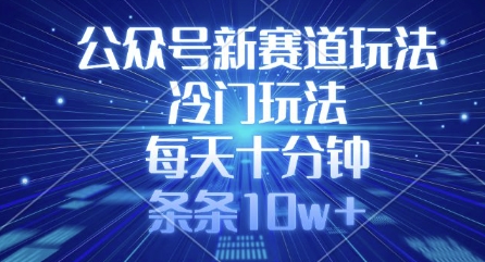 公众号新赛道玩法，冷门玩法，每天十分钟，条条10w+-hcnxn
