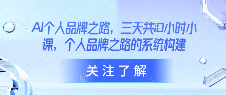 AI个人品牌之路，​三天共10小时小课，个人品牌之路的系统构建-hcnxn