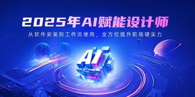 2025年AI赋能设计师：从软件安装到工作流使用，全方位提升职场硬实力-hcnxn