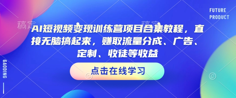 AI短视频变现训练营项目合集教程，直接无脑搞起来，赚取流量分成、广告、定制、收徒等收益(0302更新)-hcnxn