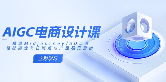 AIGC电商设计课：精通Midjourney/SD工具，轻松搞定节日海报与产品视觉营销-hcnxn