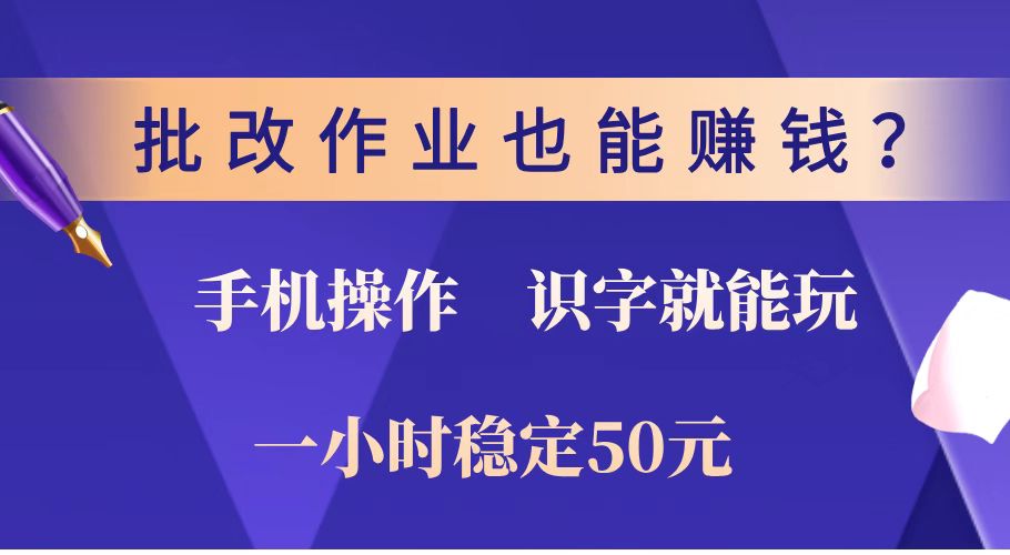 批改作业也能赚钱？0门槛手机项目，识字就能玩！一小时稳定50元！-hcnxn