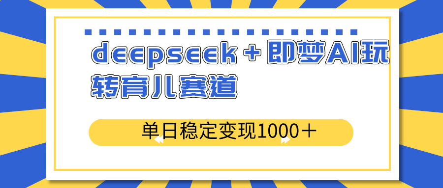 deepseek＋即梦AI玩转育儿赛道，单日稳定变现1000＋育儿赛道-hcnxn