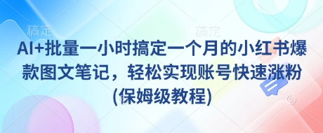 AI+批量一小时搞定一个月的小红书爆款图文笔记，轻松实现账号快速涨粉(保姆级教程)-hcnxn