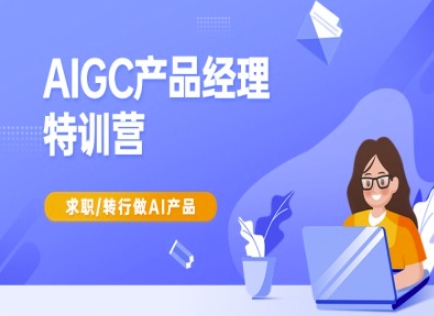 AIGC产品经理特训营-产品经理较教程，求职转行做AI产品-hcnxn