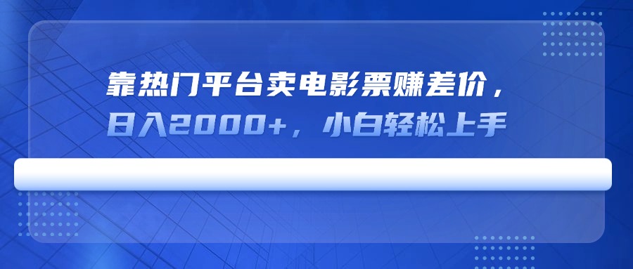 靠热门平台卖电影票赚差价，日入2000+，小白轻松上手-hcnxn