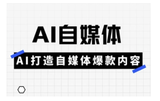 Ai自媒体实操课，AI打造自媒体爆款内容-hcnxn