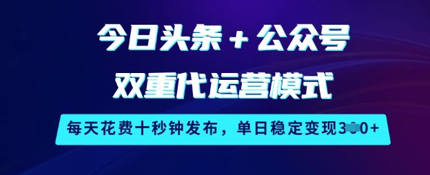 今日头条+公众号双重代运营模式，每天花费十秒钟发布，单日稳定变现3张【揭秘】-hcnxn