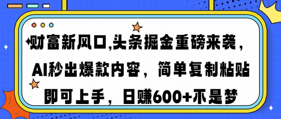 财富新风口,头条掘金重磅来袭AI秒出爆款内容简单复制粘贴即可上手，日...-hcnxn