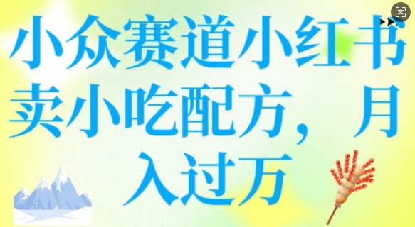 小众赛道小红书卖小吃配方，操作简单，月入过W-hcnxn