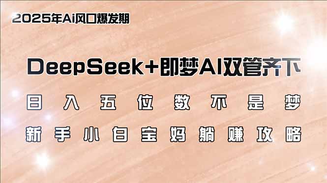 日入五位数不是梦，DeepSeek+即梦AI双管齐下，新手小白宝妈躺赚攻略-hcnxn
