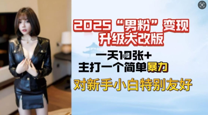2025男粉变现全新玩法升级，日入上千简简单单，小白可轻松上手-hcnxn