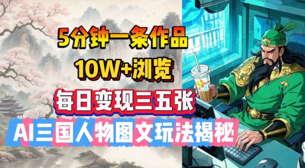 5分钟一条作品，10W+浏览，每日变现三五张，AI三国人物图文玩法揭秘-hcnxn