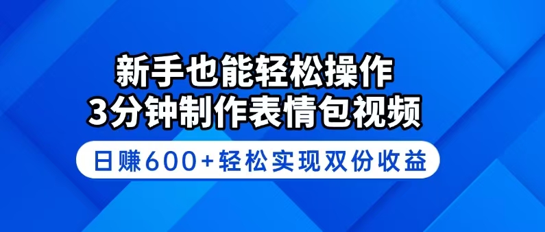 新手也能轻松操作！3分钟制作表情包视频，日赚600+轻松实现双份收益-hcnxn