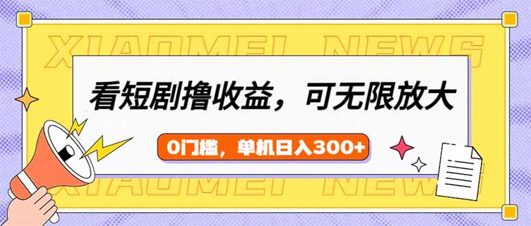 看短剧领收益，可矩阵无限放大，单机日收益300+，新手小白轻松上手-hcnxn