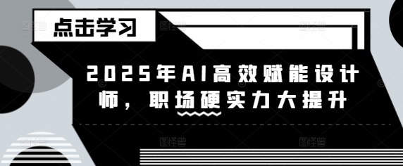 2025年AI高效赋能设计师，职场硬实力大提升-hcnxn