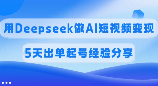 佣金45%，用Deepseek做AI短视频变现，5天出单起号经验分享-hcnxn