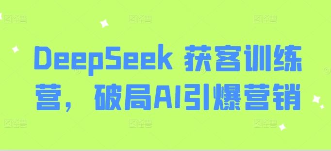 DeepSeek 获客训练营，破局AI引爆营销-hcnxn