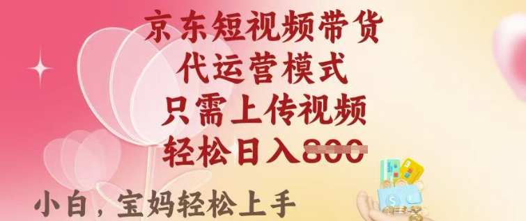 京东短视频带货，2025翻身项目，只需上传视频，单月稳定变现8k+【揭秘】-hcnxn