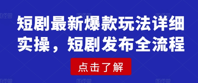 短剧最新爆款玩法详细实操，短剧发布全流程-hcnxn