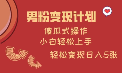男粉变现计划，傻瓜式操作，小白轻松日入多张【揭秘】-hcnxn