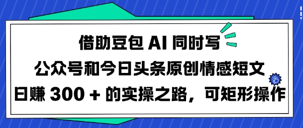 借助豆包AI同时写公众号和今日头条原创情感短文日入3张的实操之路，可矩形操作-hcnxn