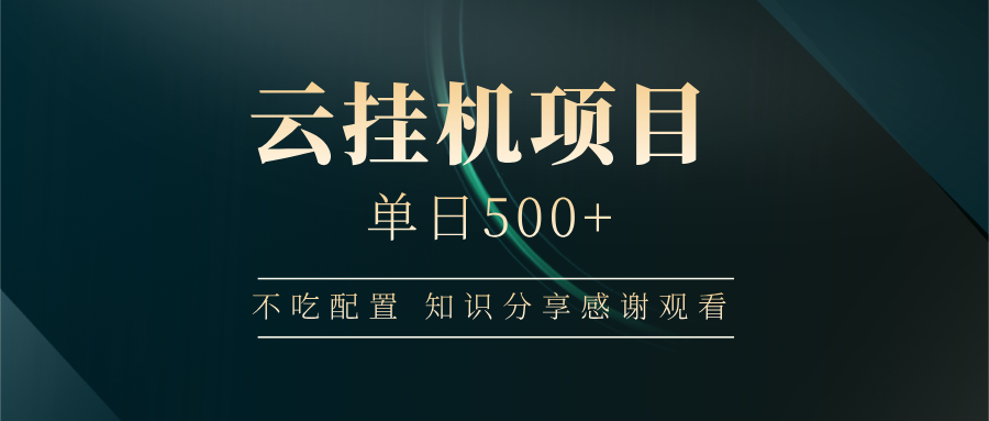 云挂机项目单日500+ 不吃配置，知识分享感谢观看-hcnxn