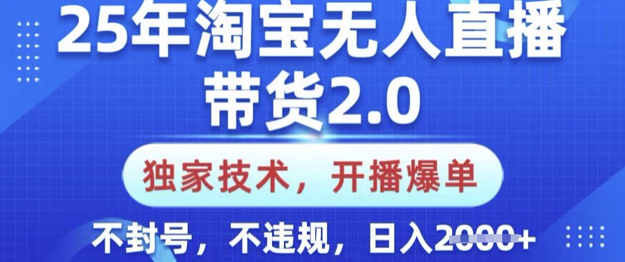 25年淘宝无人直播带货2.0.独家技术，开播爆单，纯小白易上手，不封号，不违规，日入多张【揭秘】-hcnxn