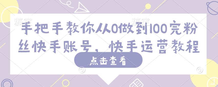 手把手教你从0做到100完粉丝快手账号，快手运营教程-hcnxn