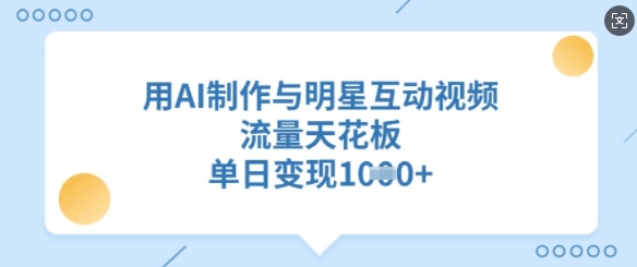 用AI制作与明星互动视频，流量天花板，单日变现多张-hcnxn
