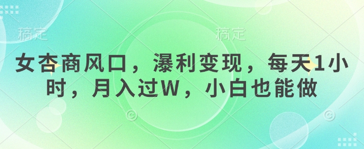 女杏商风口，瀑利变现，每天1小时，月入过W，小白也能做-hcnxn