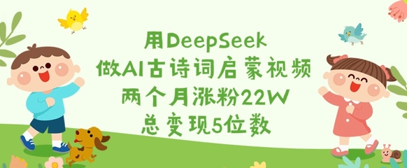 用DeepSeek做AI古诗词启蒙视频，两个月涨粉22W，总变现5位数-hcnxn