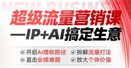 2025年超级流量营销课，IP+AI搞定生意，开启AI增收路径 直击业绩难题 拆解流量打法 放大个体价值-hcnxn