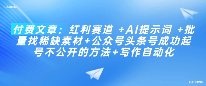 付费文章：红利赛道 +AI提示词 +批量找稀缺素材+公众号头条号成功起号不公开的方法+写作自动化-hcnxn