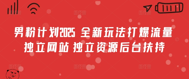 男粉计划2025  全新玩法打爆流量 独立网站 独立资源后台扶持【揭秘】-hcnxn