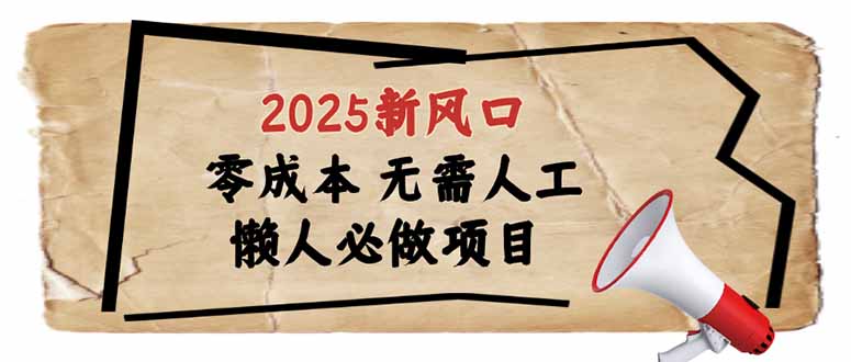 2025新风口，懒人必做项目，零成本无需人工，轻松上手无门槛-hcnxn