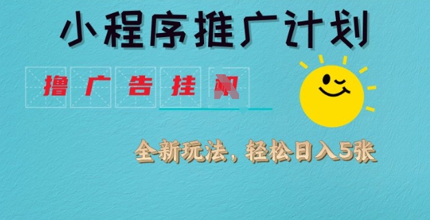 小程序推广计划，撸广告挂JI全新玩法，轻松日均四张【揭秘】-hcnxn