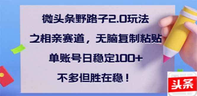 微头条野路子2.0玩法之相亲赛道，无脑搬砖复制粘贴，单账号日稳定300+...-hcnxn