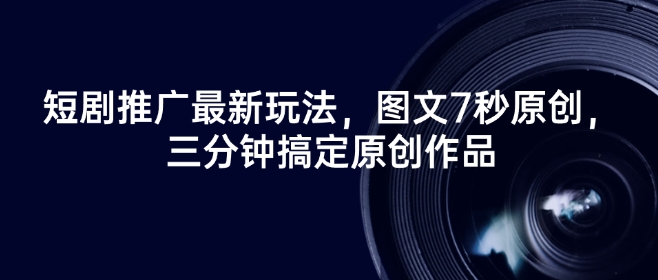 短剧推广最新玩法，图文7秒原创，三分钟搞定原创作品-hcnxn