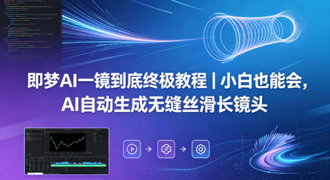 即梦AI一镜到底终极教程｜小白也能会，AI自动生成无缝丝滑长镜头-hcnxn