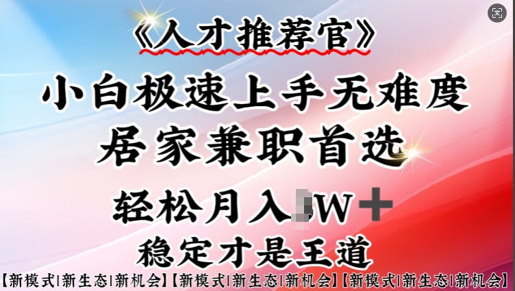 人才推荐官—小白轻松上手实操，居家兼职首选，一部手机即可-hcnxn