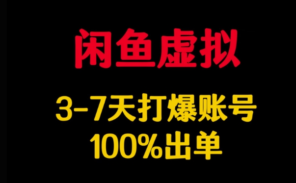 闲鱼虚拟详解，3-7天打爆账号，100%出单-hcnxn