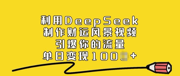 利用DeepSeek制作财运风景视频，引爆你的流量，单日变现多张-hcnxn