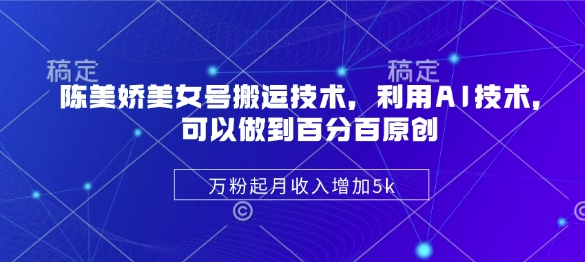 陈美娇美女号搬运技术，利用AI技术，可以做到百分百原创，万粉起月收入增加5k-hcnxn