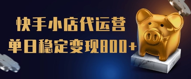 【快手小店代运营】限时托管计划，全程喂饭，单日稳定变现5张【揭秘】-hcnxn