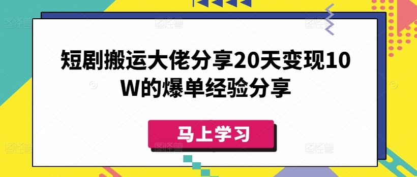 短剧搬运大佬分享20天变现10W的爆单经验分享-hcnxn