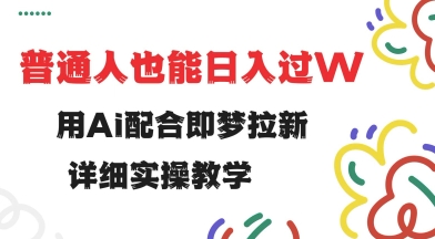 用ai配合即梦拉新，小白也能日入过w，详细实操教程【揭秘】-hcnxn