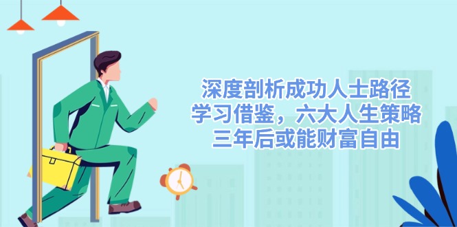 深度剖析成功人士路径，学习借鉴，六大人生策略，三年后或能财富自由-hcnxn
